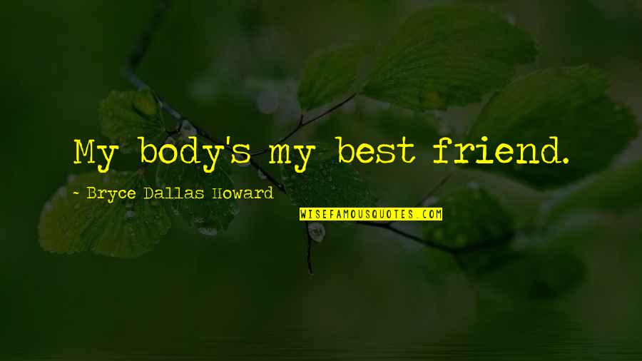 Irmingarda Quotes By Bryce Dallas Howard: My body's my best friend. Irmingarda Quotes By Bryce Dallas Howard: My body's my best friend.