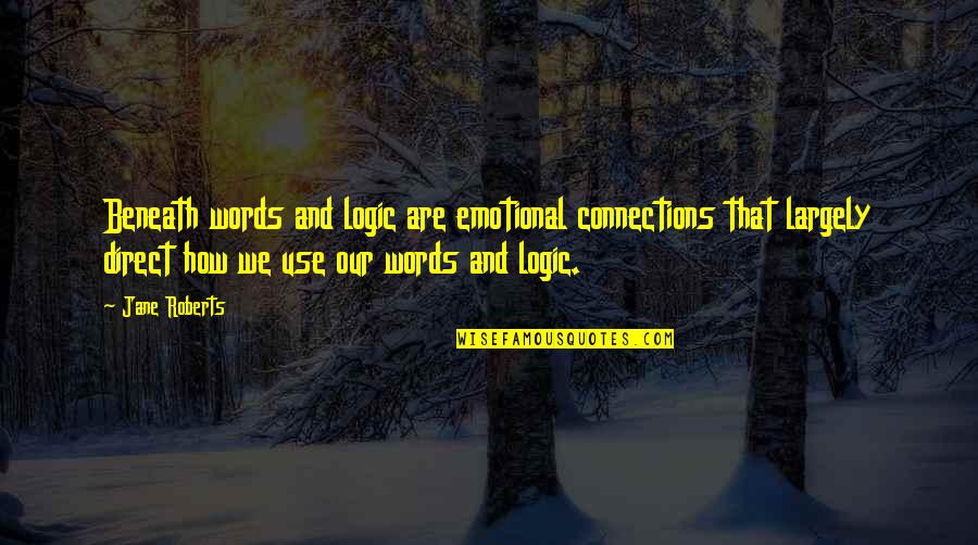 Irmingarda Quotes By Jane Roberts: Beneath words and logic are emotional connections that Irmingarda Quotes By Jane Roberts: Beneath words and logic are emotional connections that
