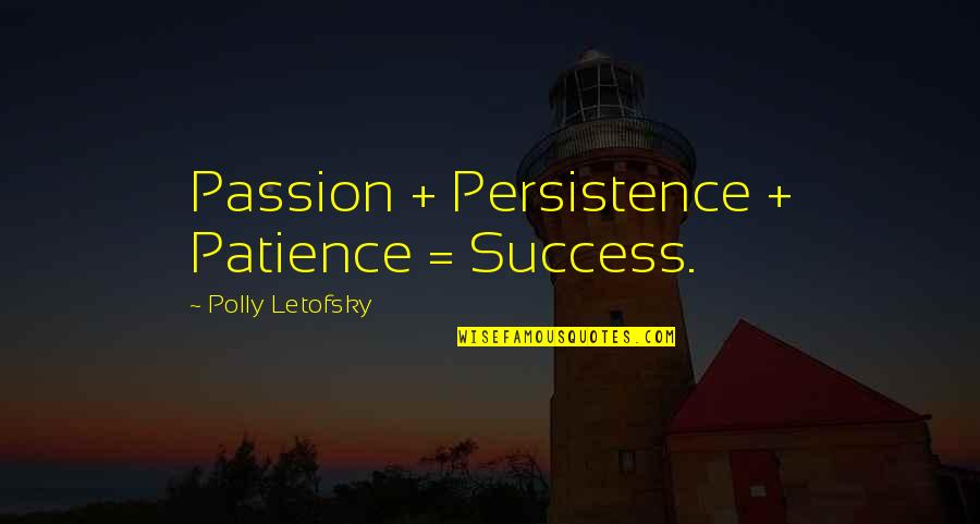 Irmscher Quotes By Polly Letofsky: Passion + Persistence + Patience = Success. Irmscher Quotes By Polly Letofsky: Passion + Persistence + Patience = Success.