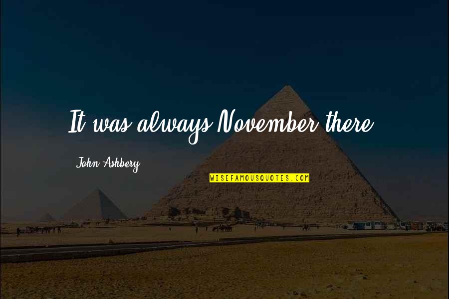 Irmtraut Rondeau Quotes By John Ashbery: It was always November there. Irmtraut Rondeau Quotes By John Ashbery: It was always November there.