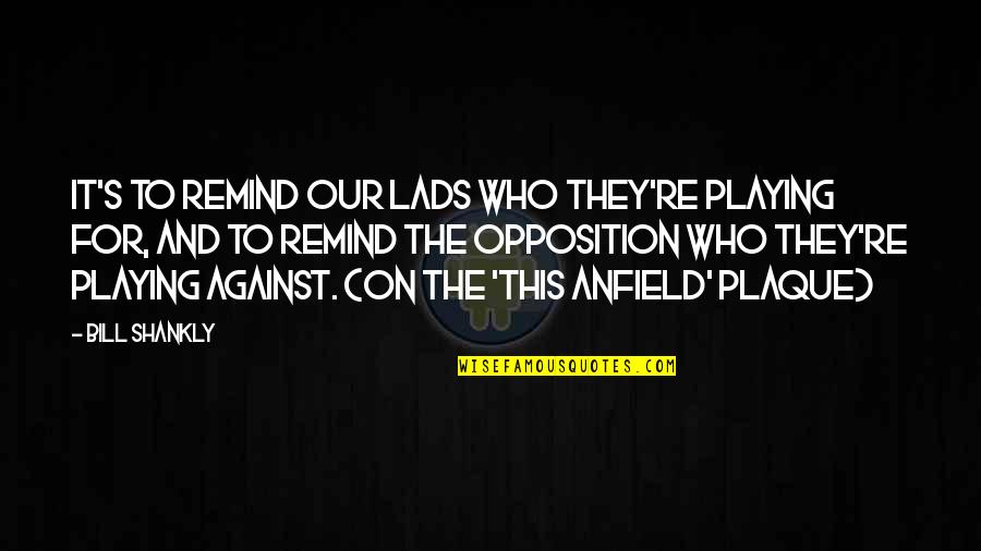 Irmtrud Wojak Quotes By Bill Shankly: It's to remind our lads who they're playing Irmtrud Wojak Quotes By Bill Shankly: It's to remind our lads who they're playing