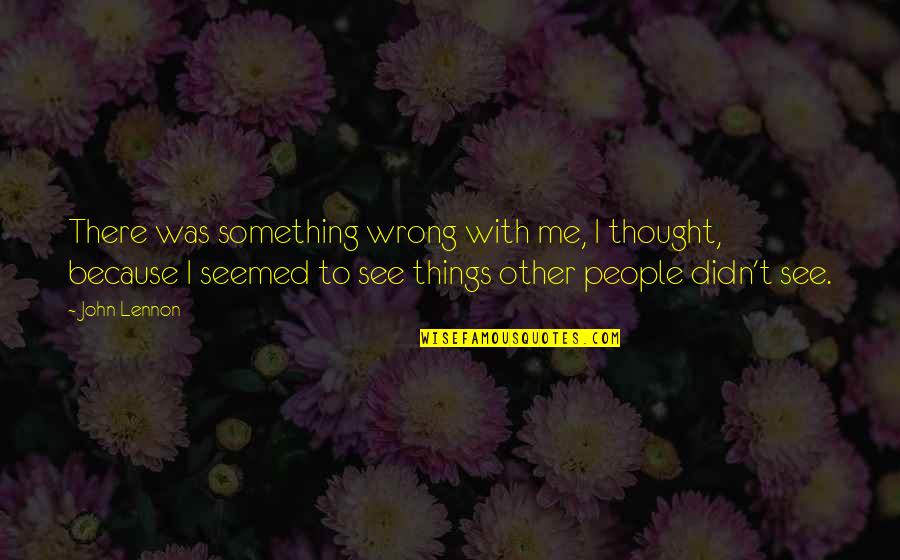 Irnest Quotes By John Lennon: There was something wrong with me, I thought,