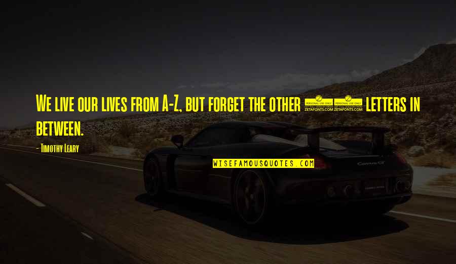 Iroffie Quotes By Timothy Leary: We live our lives from A-Z, but forget