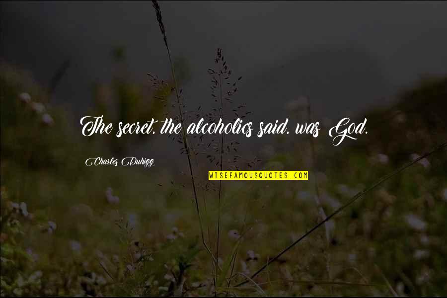 Irokus Quotes By Charles Duhigg: The secret, the alcoholics said, was God. Irokus Quotes By Charles Duhigg: The secret, the alcoholics said, was God.