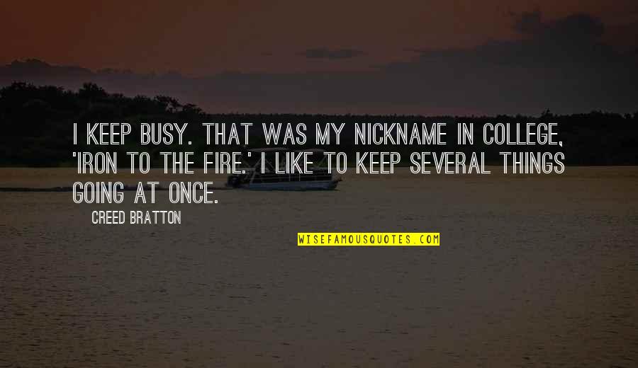 Iron And Fire Quotes By Creed Bratton: I keep busy. That was my nickname in Iron And Fire Quotes By Creed Bratton: I keep busy. That was my nickname in