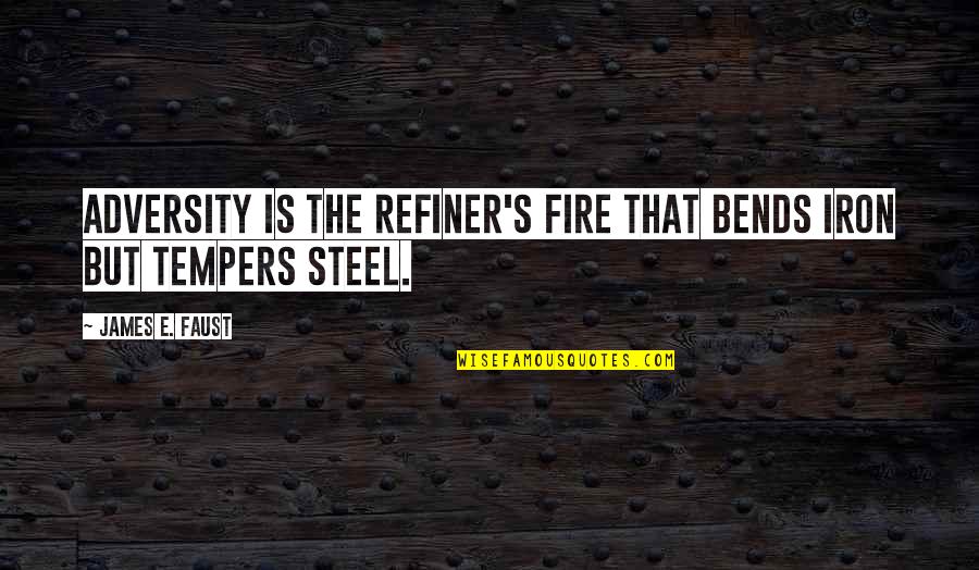 Iron And Fire Quotes By James E. Faust: Adversity is the refiner's fire that bends iron Iron And Fire Quotes By James E. Faust: Adversity is the refiner's fire that bends iron