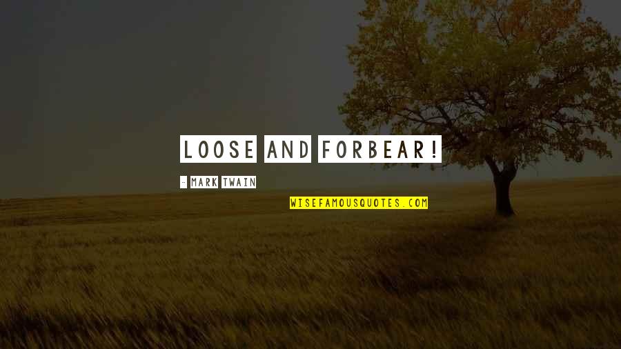 Iron And Fire Quotes By Mark Twain: Loose and forbear! Iron And Fire Quotes By Mark Twain: Loose and forbear!