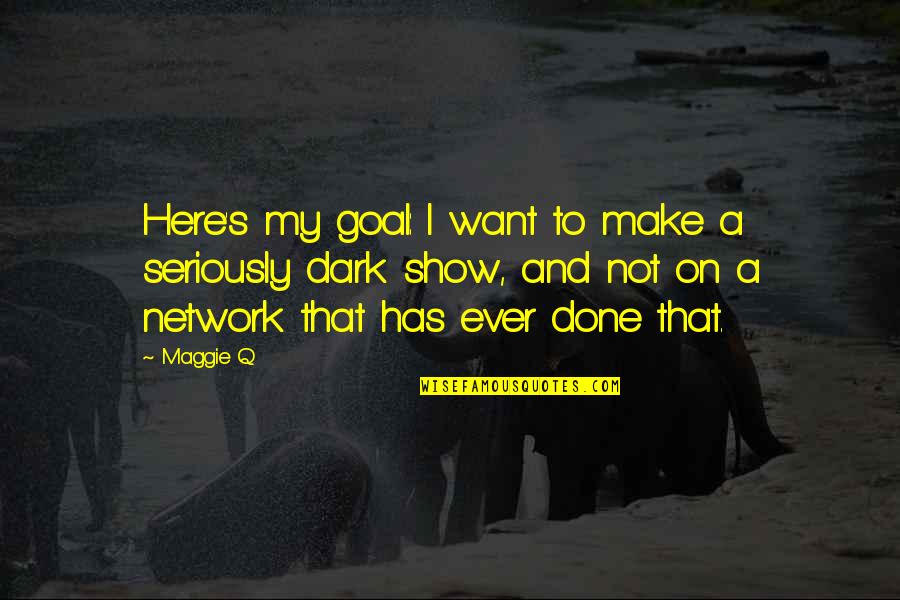 Iron Anniversary Quotes By Maggie Q: Here's my goal: I want to make a Iron Anniversary Quotes By Maggie Q: Here's my goal: I want to make a