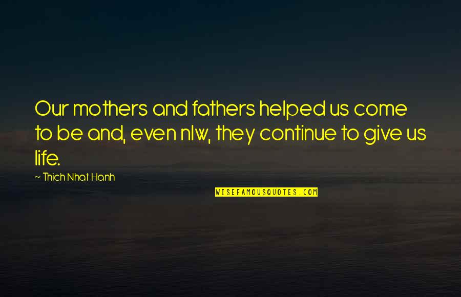 Iron Bridge Quotes By Thich Nhat Hanh: Our mothers and fathers helped us come to Iron Bridge Quotes By Thich Nhat Hanh: Our mothers and fathers helped us come to
