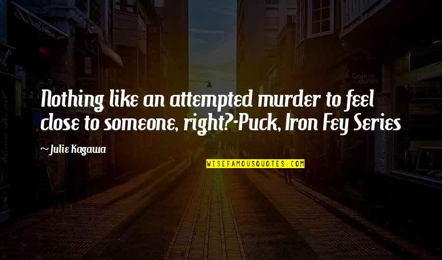 Iron Fey Series Quotes By Julie Kagawa: Nothing like an attempted murder to feel close