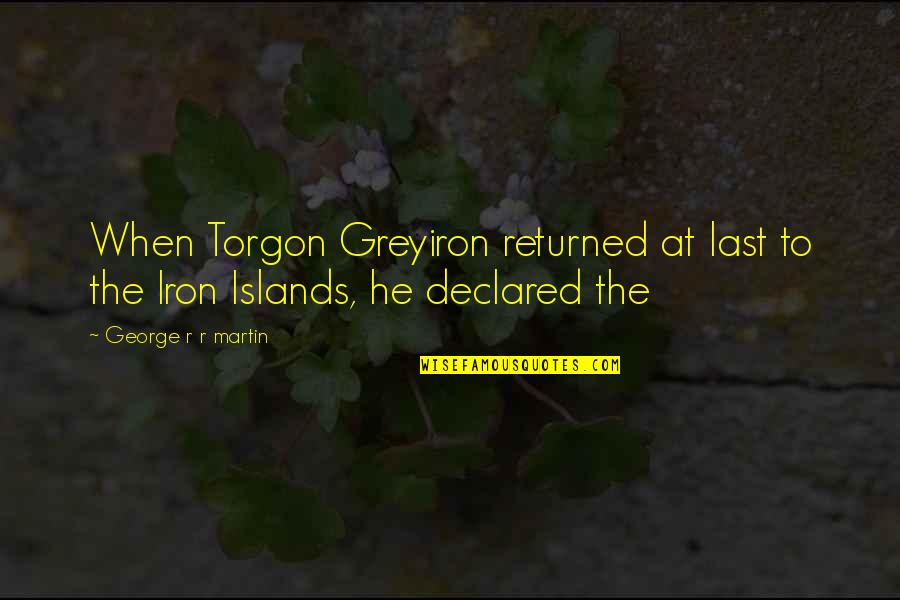 Iron Islands Quotes By George R R Martin: When Torgon Greyiron returned at last to the