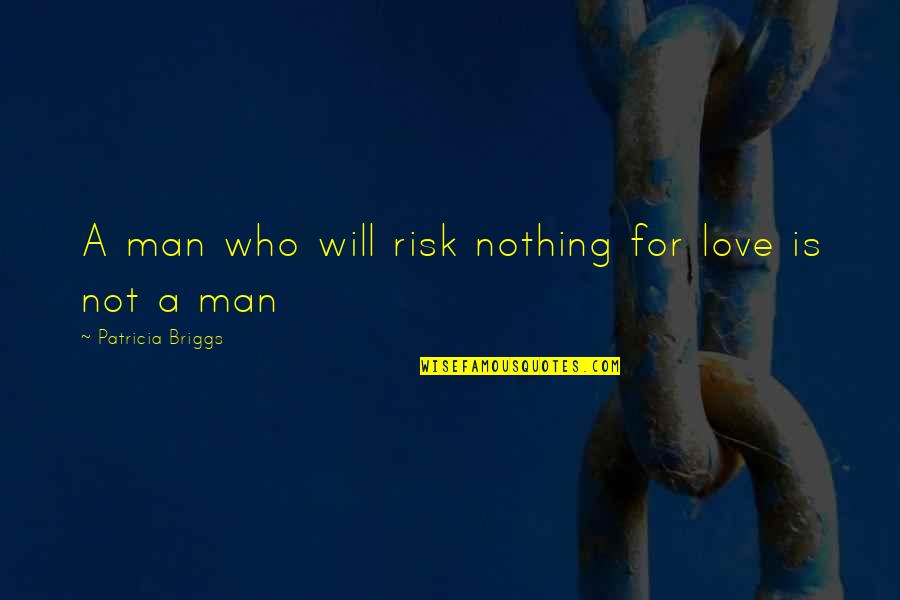 Iron Kissed Quotes By Patricia Briggs: A man who will risk nothing for love