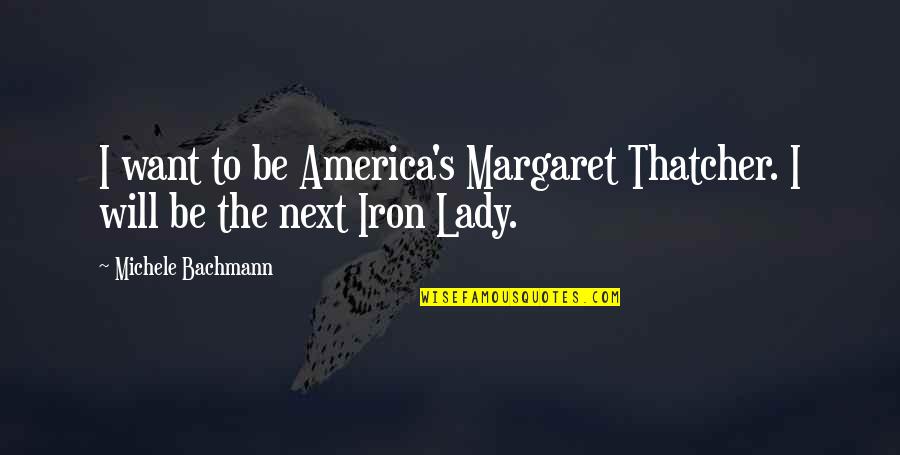 Iron Lady Quotes By Michele Bachmann: I want to be America's Margaret Thatcher. I