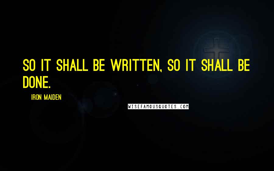 Iron Maiden quotes: So it shall be written, so it shall be done.