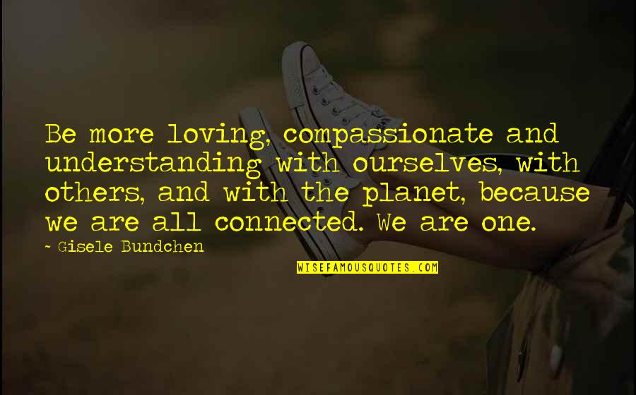 Iron Man Of India Quotes By Gisele Bundchen: Be more loving, compassionate and understanding with ourselves,