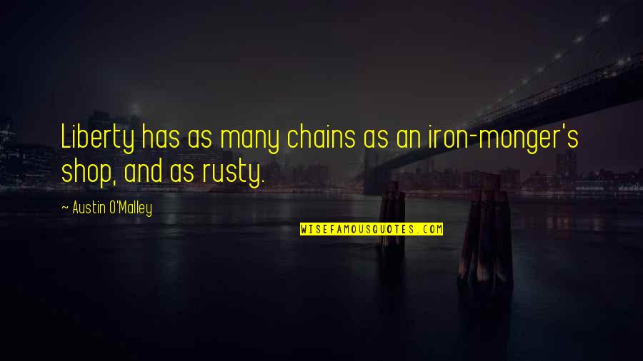 Iron Monger Quotes By Austin O'Malley: Liberty has as many chains as an iron-monger's Iron Monger Quotes By Austin O'Malley: Liberty has as many chains as an iron-monger's