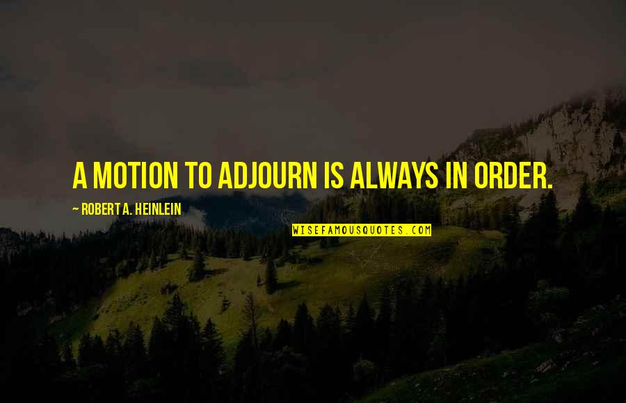 Iron Range Quotes By Robert A. Heinlein: A motion to adjourn is always in order. Iron Range Quotes By Robert A. Heinlein: A motion to adjourn is always in order.