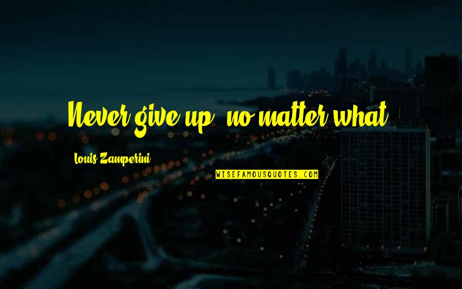 Iron Sharpening Iron Quotes By Louis Zamperini: Never give up, no matter what.