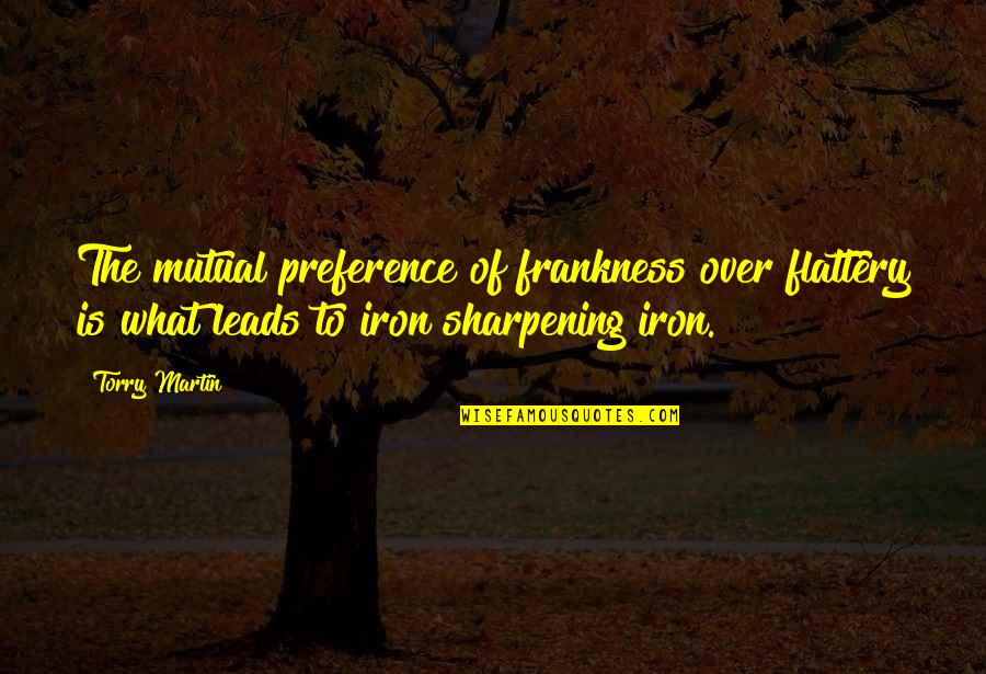 Iron Sharpening Iron Quotes By Torry Martin: The mutual preference of frankness over flattery is
