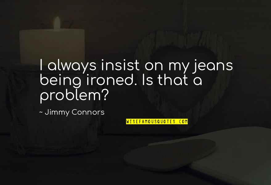 Ironed Quotes By Jimmy Connors: I always insist on my jeans being ironed.