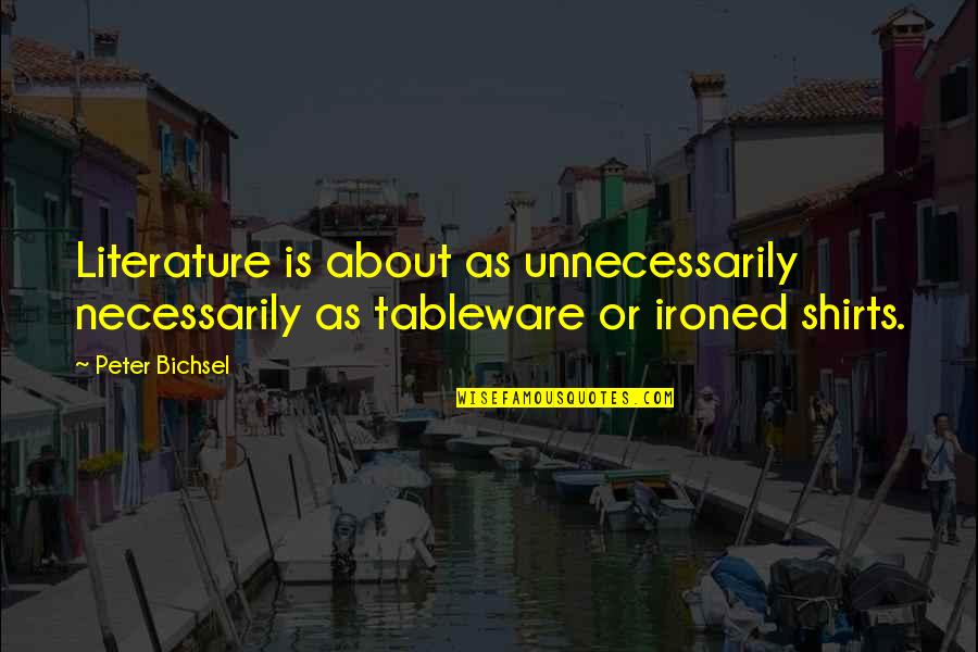 Ironed Quotes By Peter Bichsel: Literature is about as unnecessarily necessarily as tableware