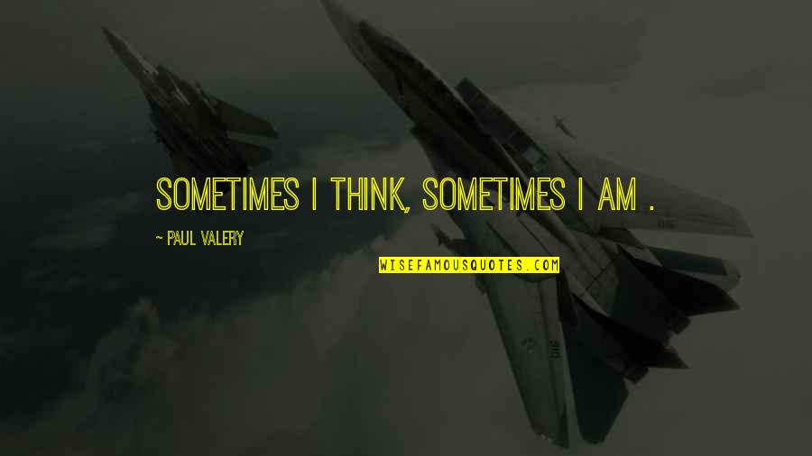 Ironic Relationships Quotes By Paul Valery: Sometimes I think, sometimes I am .