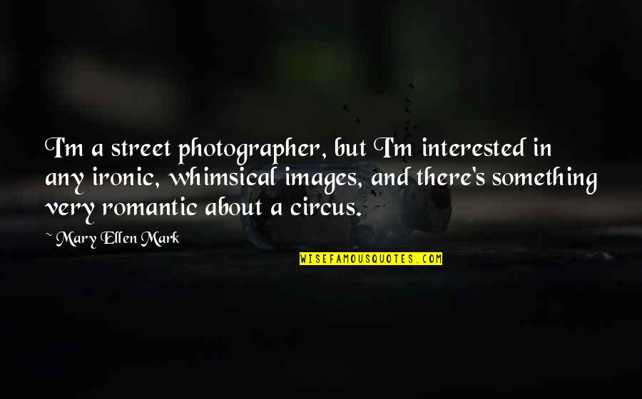 Ironic Romantic Quotes By Mary Ellen Mark: I'm a street photographer, but I'm interested in