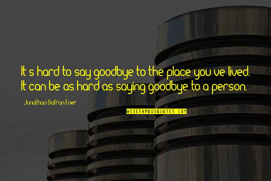 Ironic Situations Quotes By Jonathan Safran Foer: It's hard to say goodbye to the place