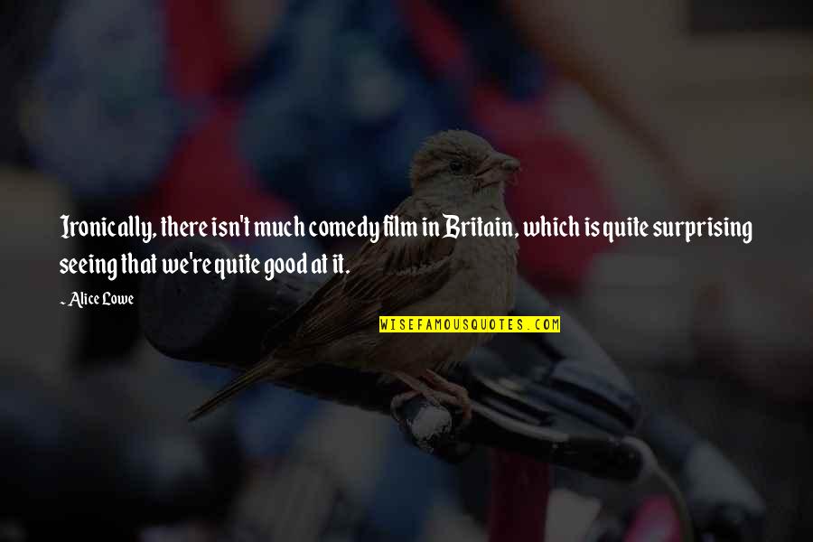 Ironically Quotes By Alice Lowe: Ironically, there isn't much comedy film in Britain, Ironically Quotes By Alice Lowe: Ironically, there isn't much comedy film in Britain,