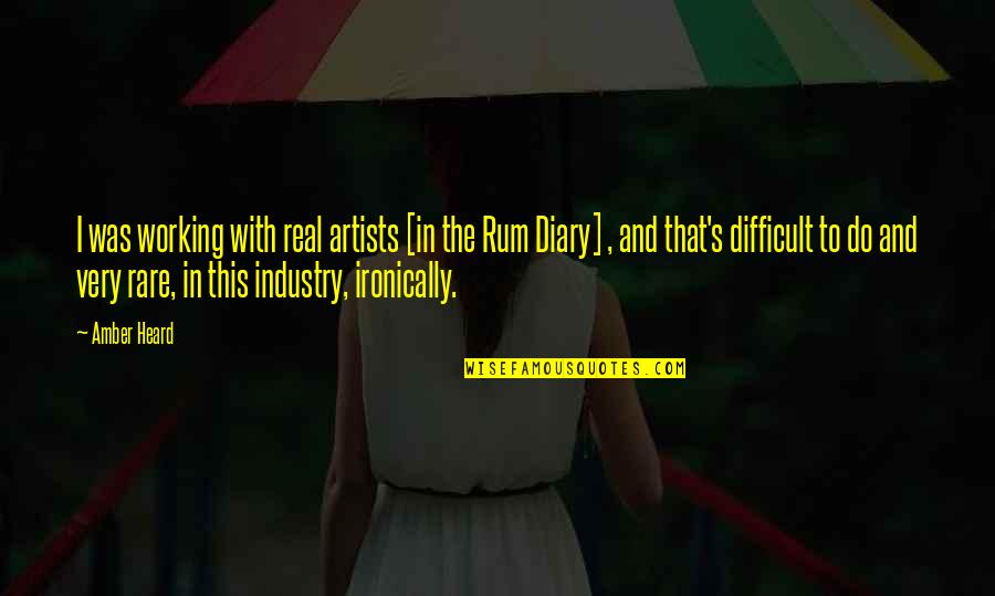 Ironically Quotes By Amber Heard: I was working with real artists [in the Ironically Quotes By Amber Heard: I was working with real artists [in the
