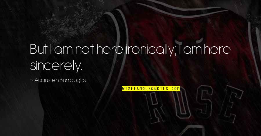 Ironically Quotes By Augusten Burroughs: But I am not here ironically; I am Ironically Quotes By Augusten Burroughs: But I am not here ironically; I am