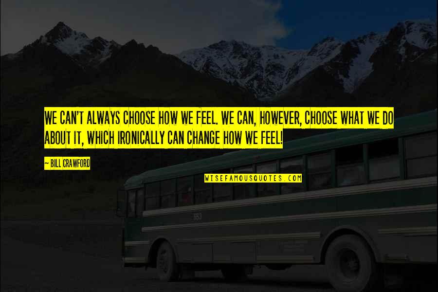 Ironically Quotes By Bill Crawford: We can't always choose how we feel. We Ironically Quotes By Bill Crawford: We can't always choose how we feel. We