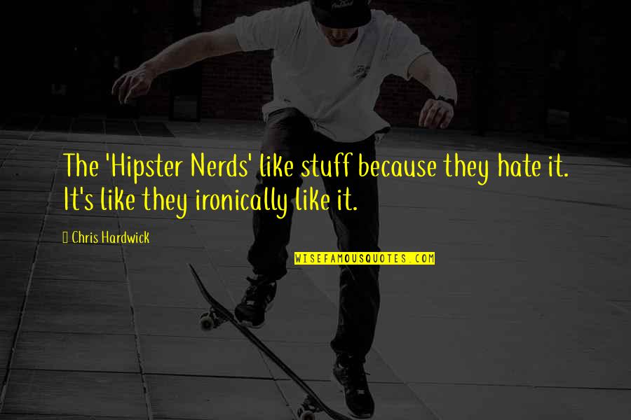 Ironically Quotes By Chris Hardwick: The 'Hipster Nerds' like stuff because they hate