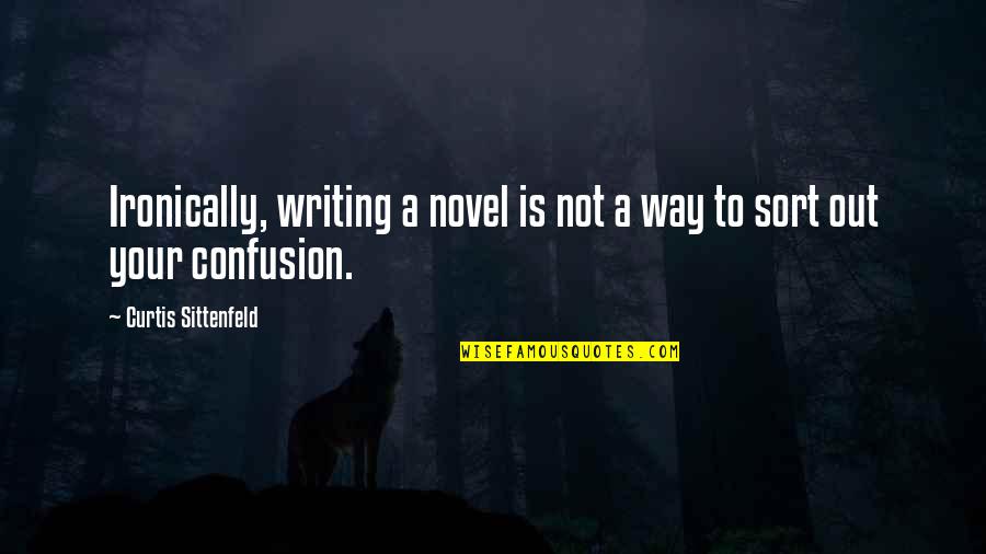 Ironically Quotes By Curtis Sittenfeld: Ironically, writing a novel is not a way
