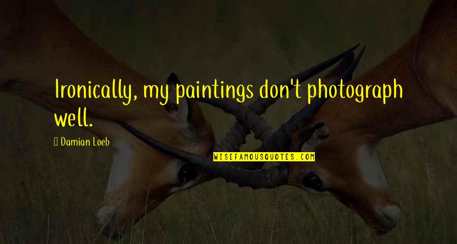 Ironically Quotes By Damian Loeb: Ironically, my paintings don't photograph well. Ironically Quotes By Damian Loeb: Ironically, my paintings don't photograph well.