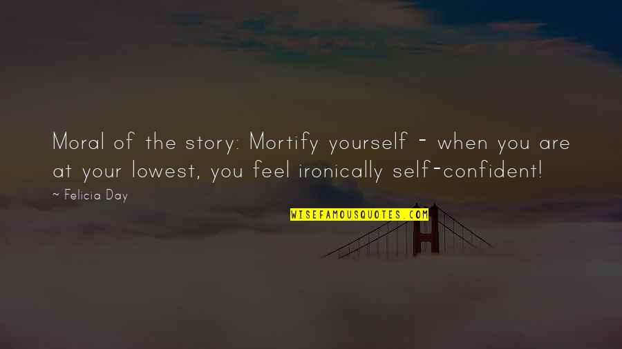 Ironically Quotes By Felicia Day: Moral of the story: Mortify yourself - when Ironically Quotes By Felicia Day: Moral of the story: Mortify yourself - when