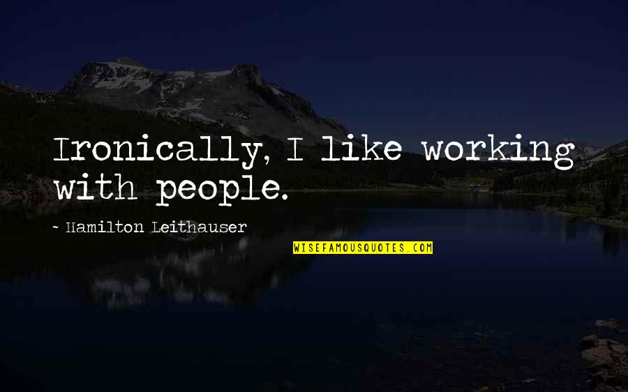 Ironically Quotes By Hamilton Leithauser: Ironically, I like working with people. Ironically Quotes By Hamilton Leithauser: Ironically, I like working with people.