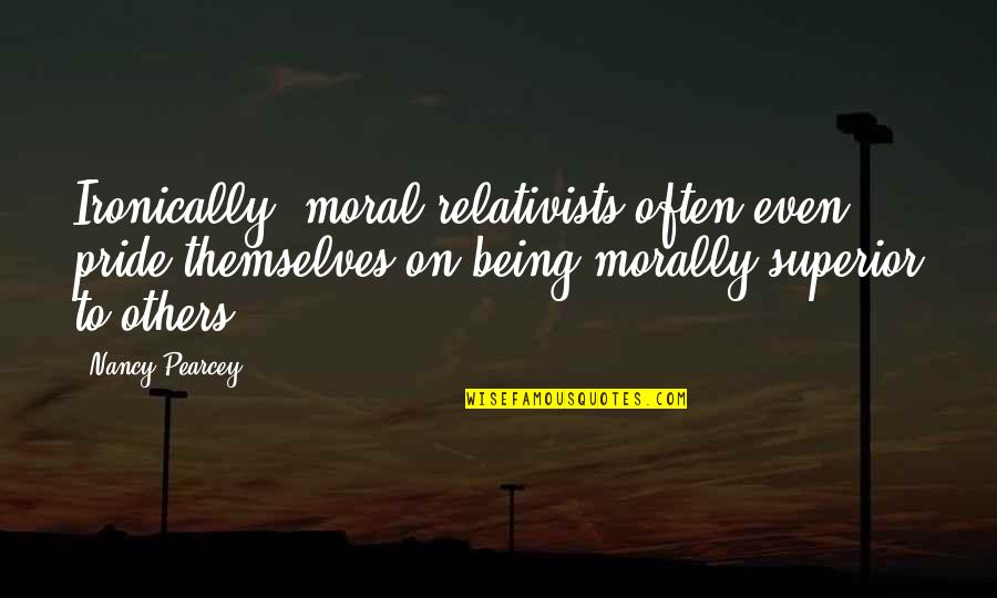 Ironically Quotes By Nancy Pearcey: Ironically, moral relativists often even pride themselves on