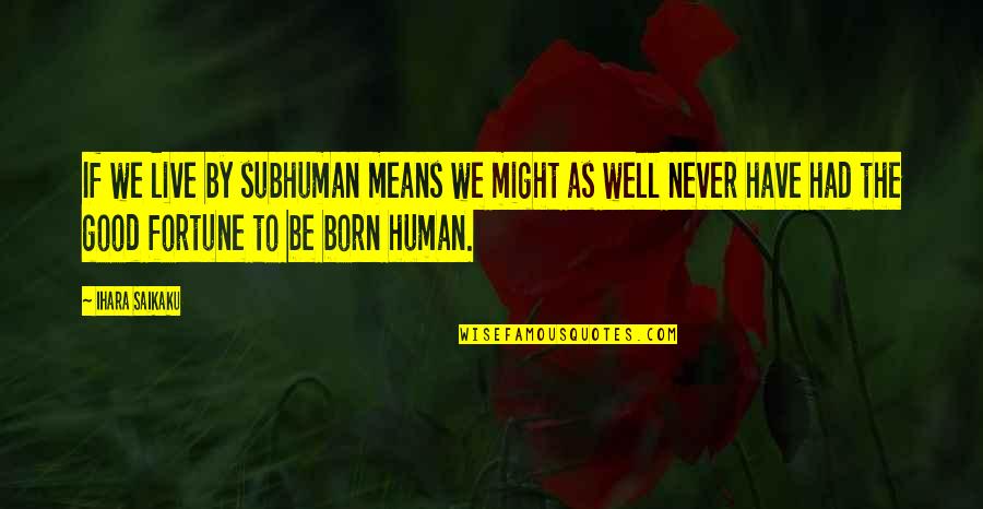 Ironicamente Quotes By Ihara Saikaku: If we live by subhuman means we might Ironicamente Quotes By Ihara Saikaku: If we live by subhuman means we might