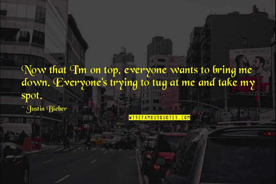 Ironico Sinonimo Quotes By Justin Bieber: Now that I'm on top, everyone wants to