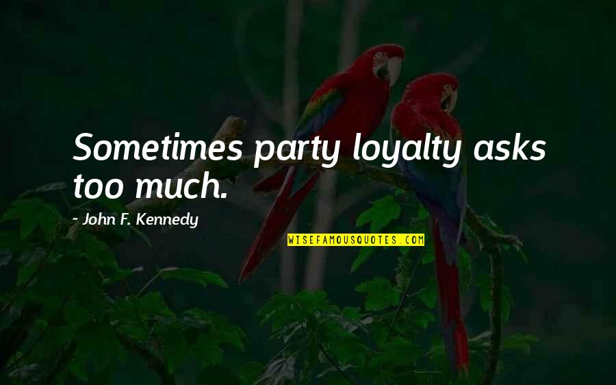 Ironie Dex Quotes By John F. Kennedy: Sometimes party loyalty asks too much. Ironie Dex Quotes By John F. Kennedy: Sometimes party loyalty asks too much.