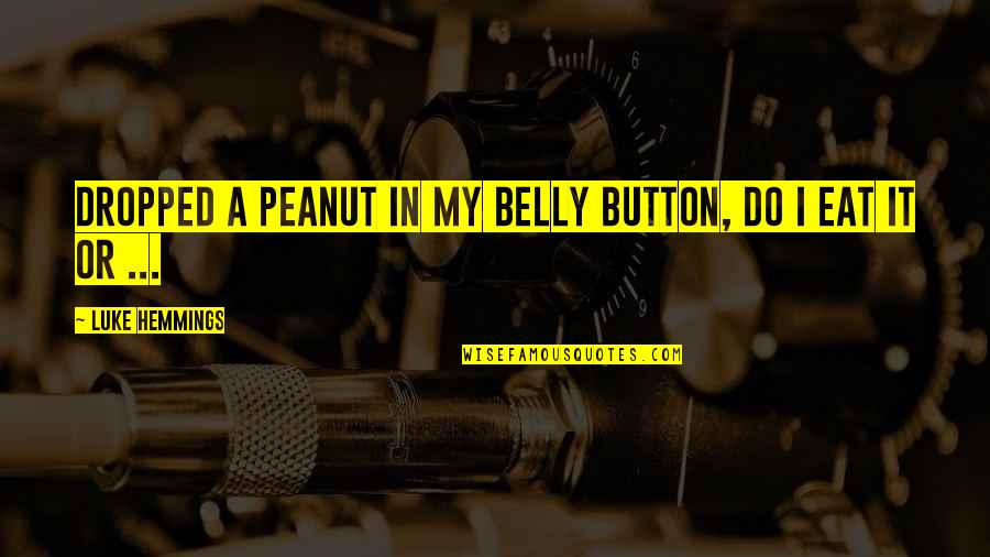 Ironik Tiny Quotes By Luke Hemmings: Dropped a peanut in my belly button, do Ironik Tiny Quotes By Luke Hemmings: Dropped a peanut in my belly button, do