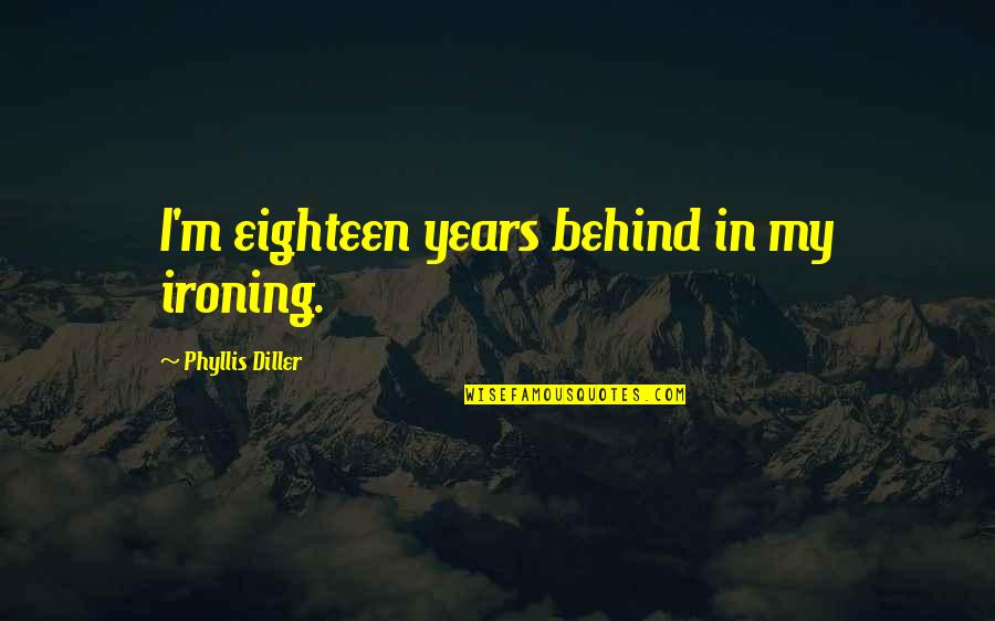 Ironing Quotes By Phyllis Diller: I'm eighteen years behind in my ironing.
