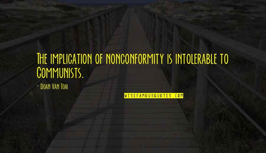 Ironize Quotes By Doan Van Toai: The implication of nonconformity is intolerable to Communists.