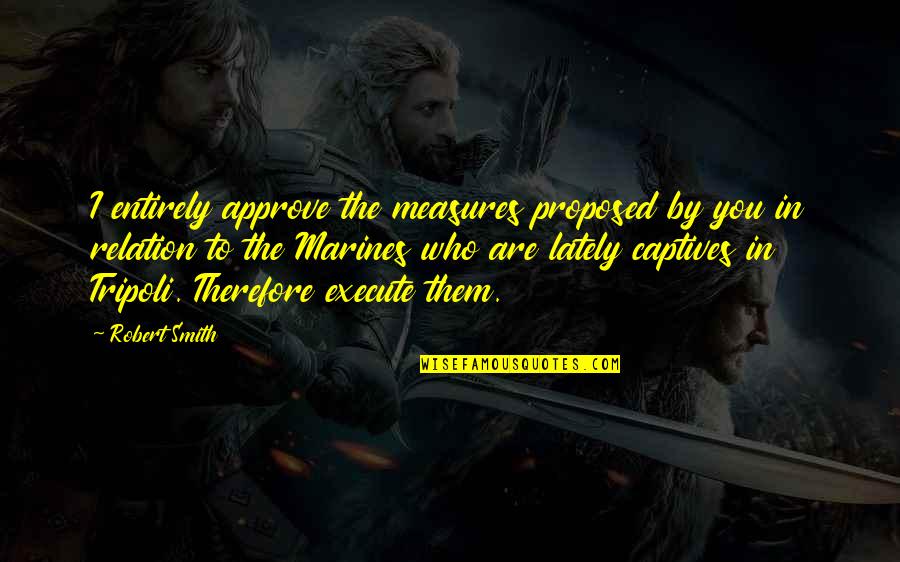 Ironize Quotes By Robert Smith: I entirely approve the measures proposed by you