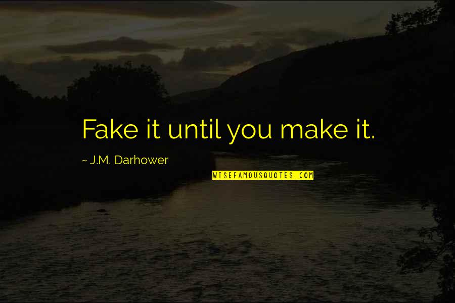 Ironized Yeast Quotes By J.M. Darhower: Fake it until you make it. Ironized Yeast Quotes By J.M. Darhower: Fake it until you make it.