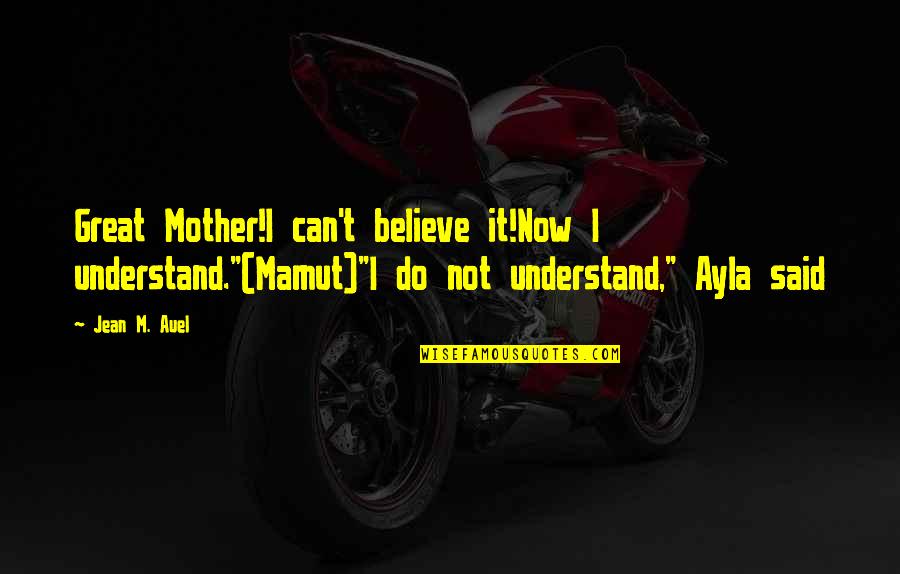 Ironizing Quotes By Jean M. Auel: Great Mother!I can't believe it!Now I understand."(Mamut)"I do Ironizing Quotes By Jean M. Auel: Great Mother!I can't believe it!Now I understand."(Mamut)"I do