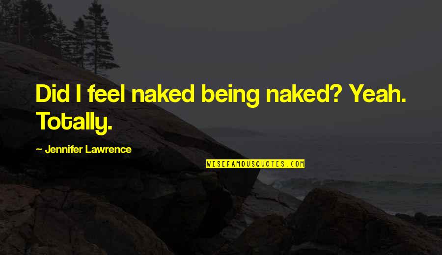 Ironsmith Quotes By Jennifer Lawrence: Did I feel naked being naked? Yeah. Totally.