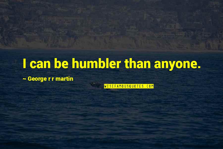 Irony And Humor Quotes By George R R Martin: I can be humbler than anyone.