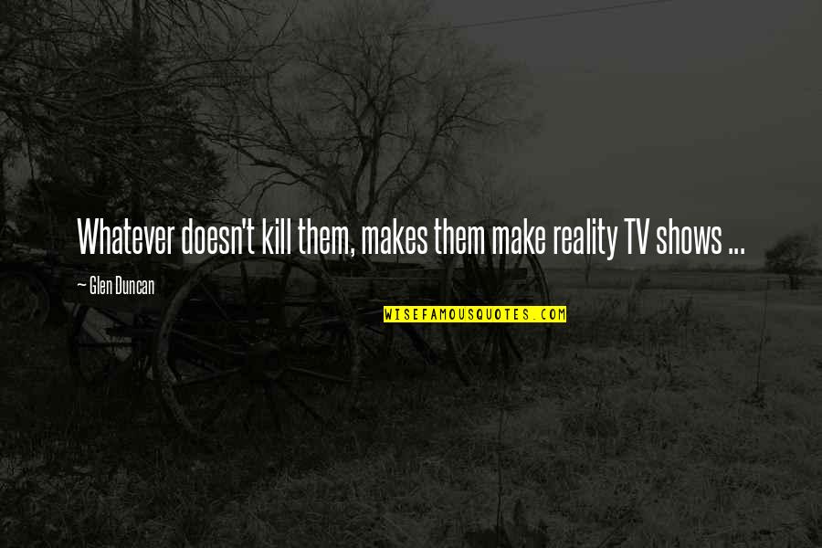 Irony And Humor Quotes By Glen Duncan: Whatever doesn't kill them, makes them make reality
